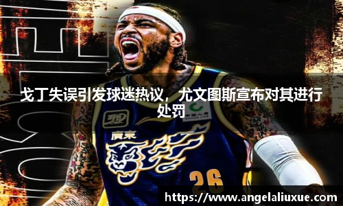 戈丁失误引发球迷热议，尤文图斯宣布对其进行处罚