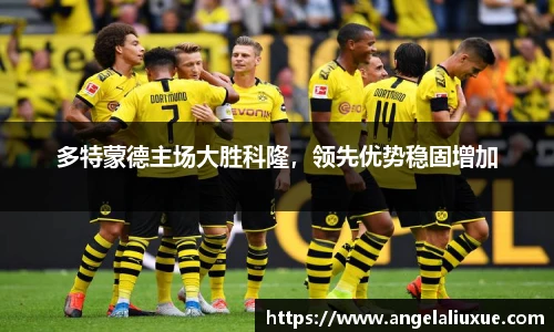 多特蒙德主场大胜科隆，领先优势稳固增加