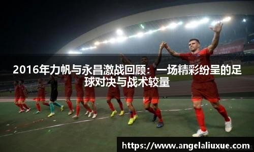 2016年力帆与永昌激战回顾：一场精彩纷呈的足球对决与战术较量