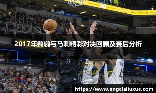 2017年鹈鹕与马刺精彩对决回顾及赛后分析