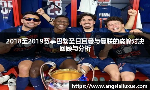 2018至2019赛季巴黎圣日耳曼与曼联的巅峰对决回顾与分析