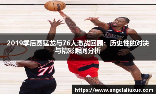 2019季后赛猛龙与76人激战回顾：历史性的对决与精彩瞬间分析