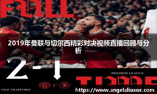 2019年曼联与切尔西精彩对决视频直播回顾与分析