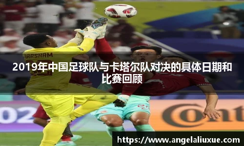 2019年中国足球队与卡塔尔队对决的具体日期和比赛回顾