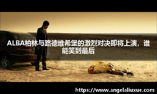 ALBA柏林与路德维希堡的激烈对决即将上演，谁能笑到最后