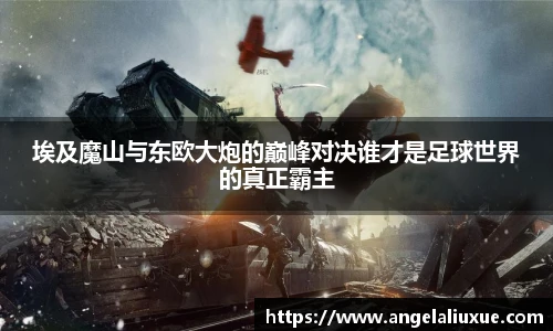埃及魔山与东欧大炮的巅峰对决谁才是足球世界的真正霸主